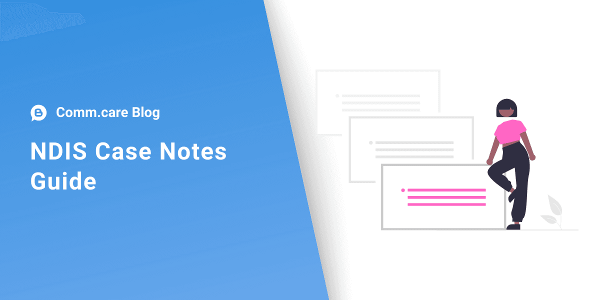 Why, what and how to capture great case notes - A Comprehensive Guide to Developing Effective NDIS Case Notes